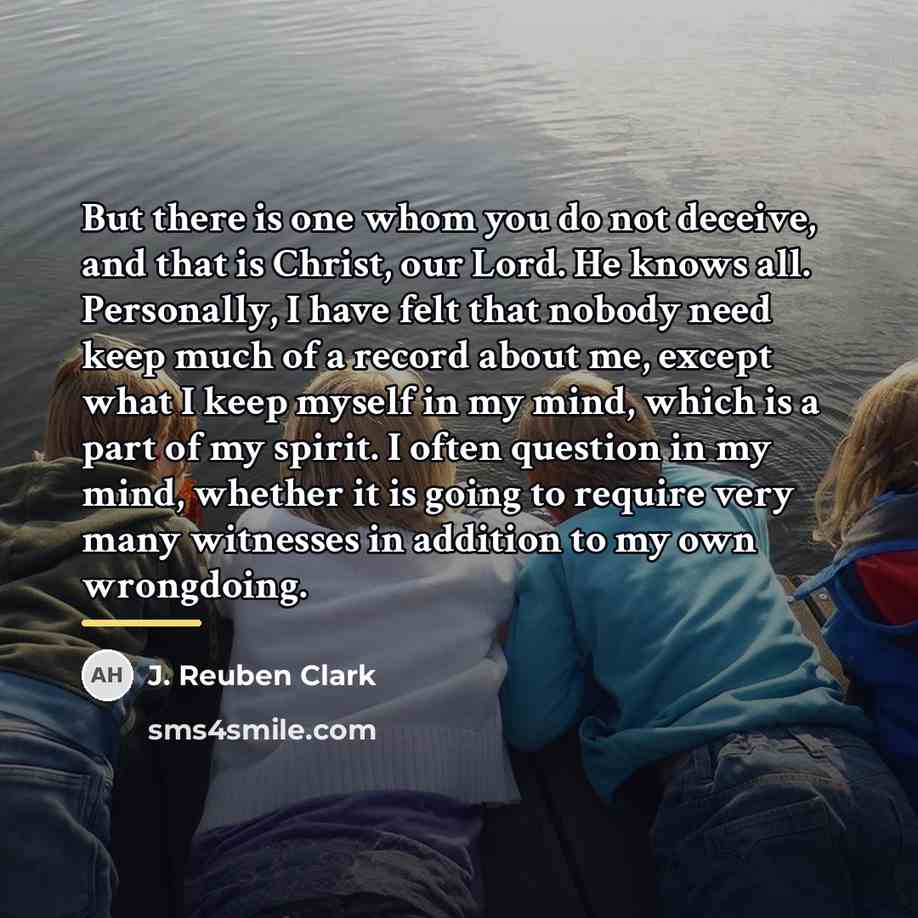 “But there is one whom you do not deceive, and…” quote by J. Reuben Clark