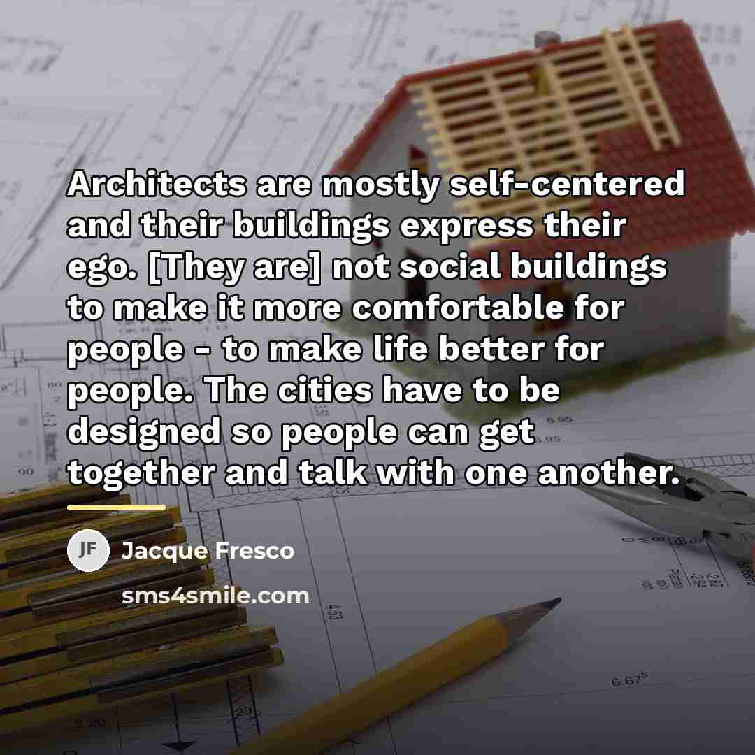 “Architects are mostly self-centered and their buildings express their ego.…” quote by Jacque Fresco