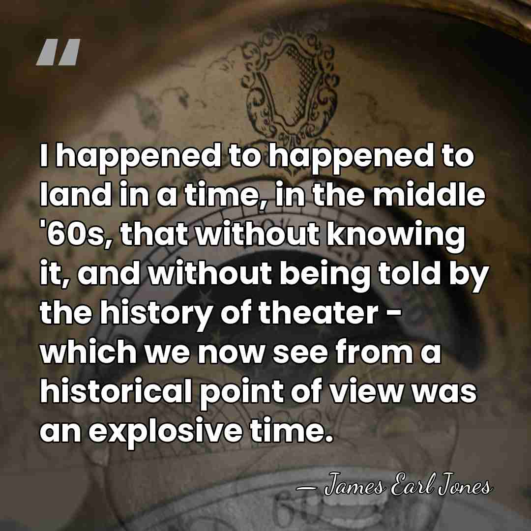 I happened to happened to land in a time, in the middle&hellip; - James Earl Jones