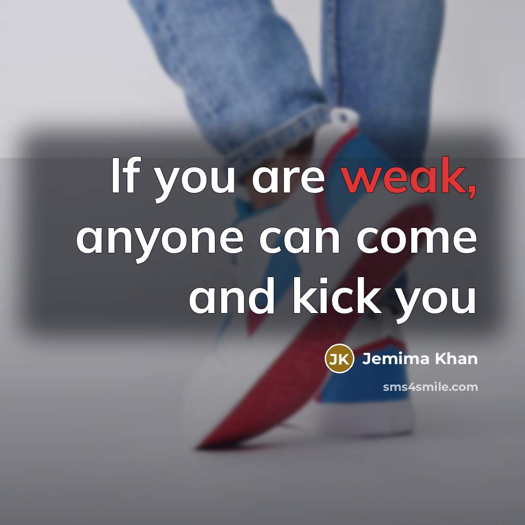 “If you are weak, anyone can come and kick you…” quote by Jemima Khan
