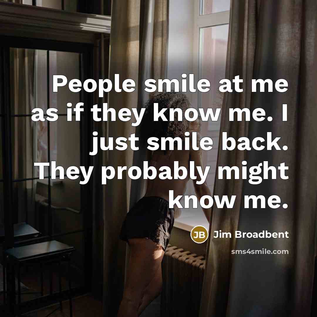 “People smile at me as if they know me. I…” quote by Jim Broadbent