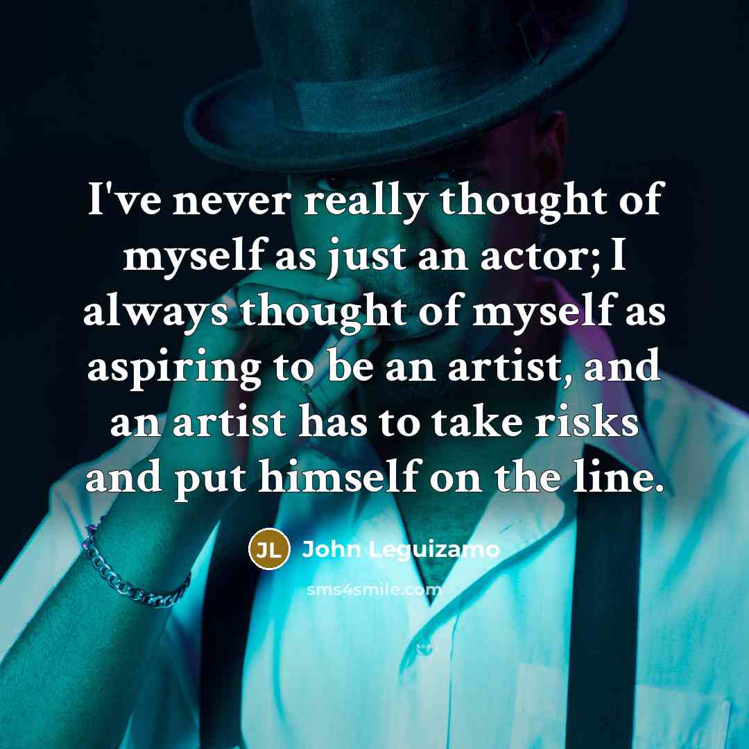 “I've never really thought of myself as just an actor;…” quote by John Leguizamo