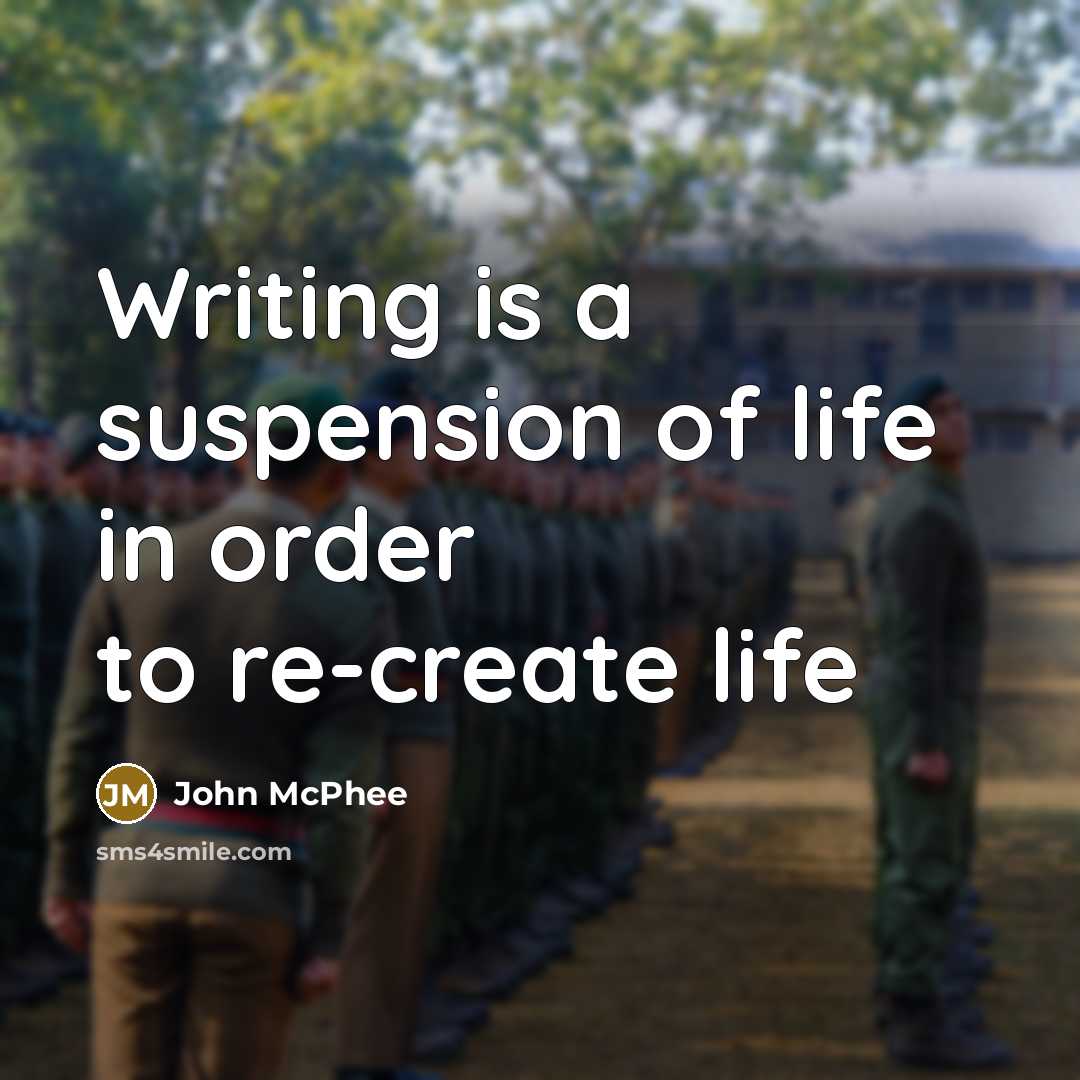 “Writing is a suspension of life in order to re-create…” quote by John McPhee