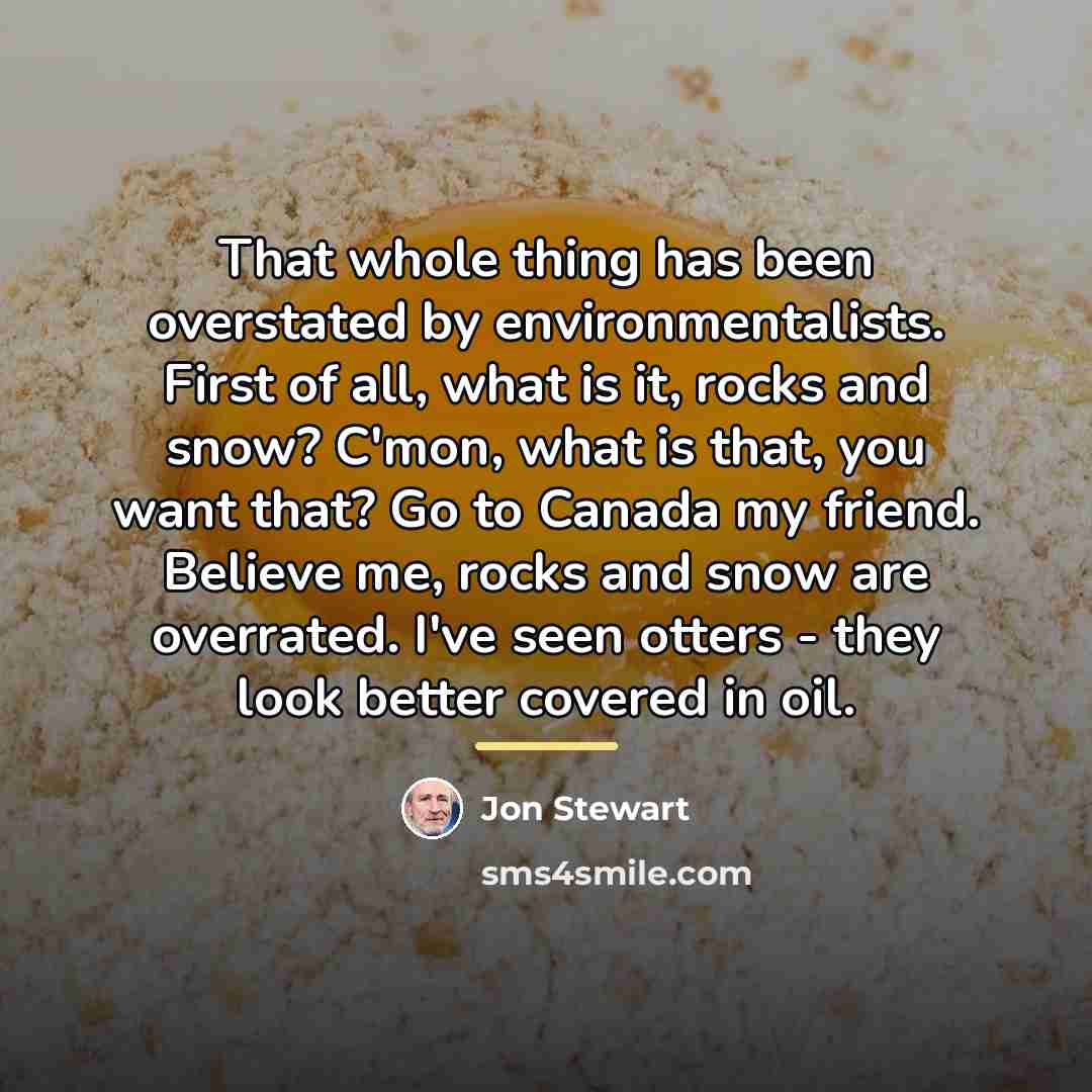 “That whole thing has been overstated by environmentalists. First of…” quote by Jon Stewart