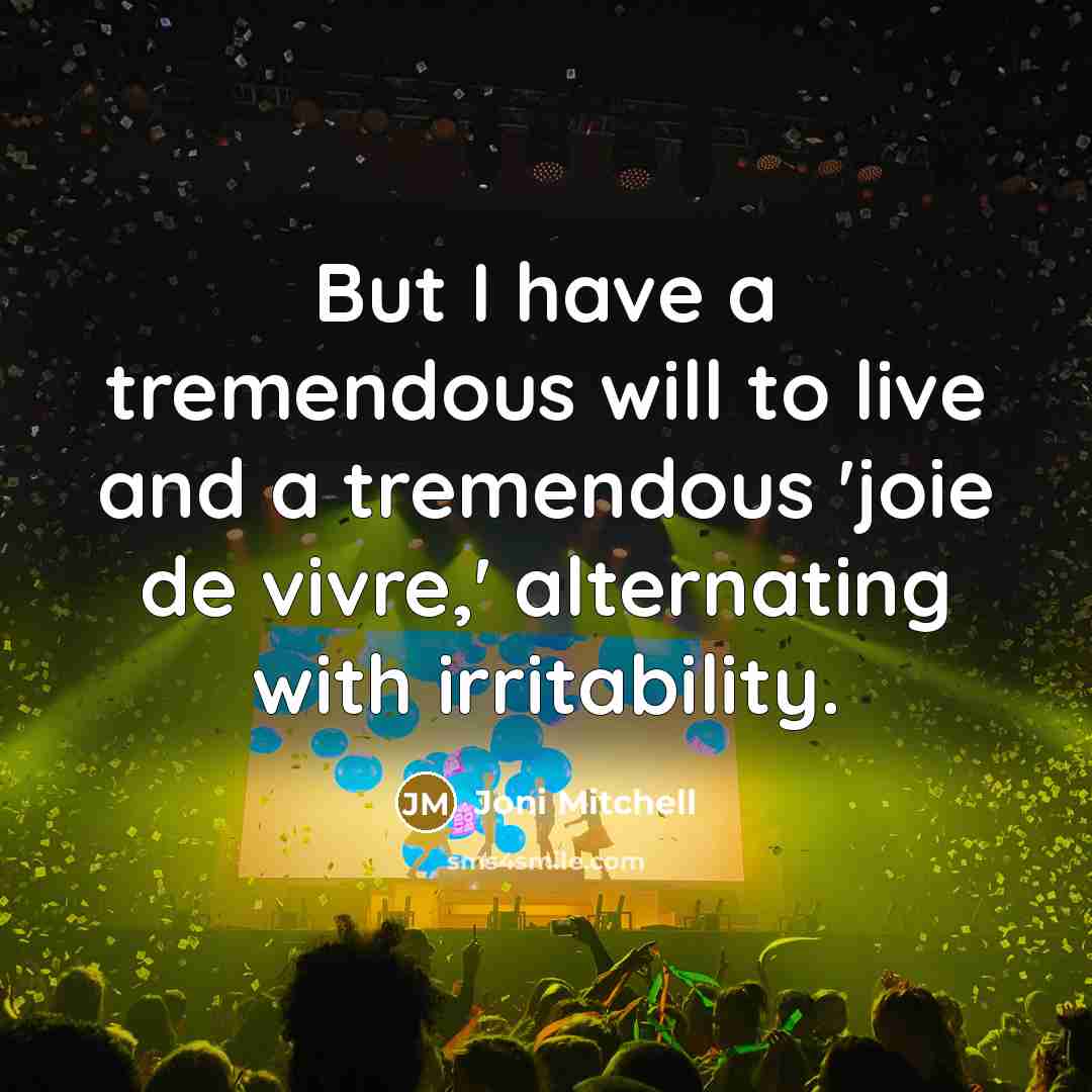 “But I have a tremendous will to live and a tremendous 'joie de vivre,' alternating with irritability.” quote by Joni Mitchell