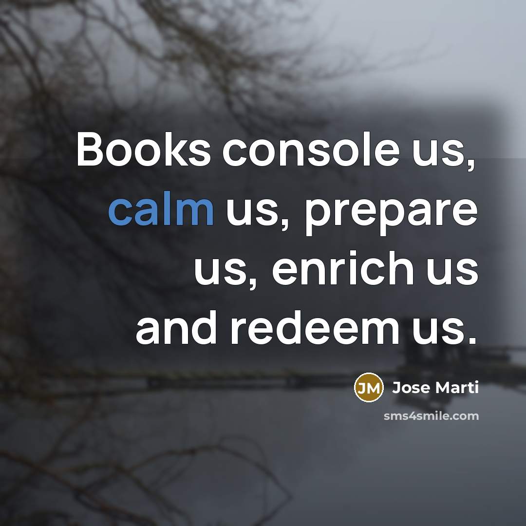 “Books console us, calm us, prepare us, enrich us and…” quote by Jose Marti