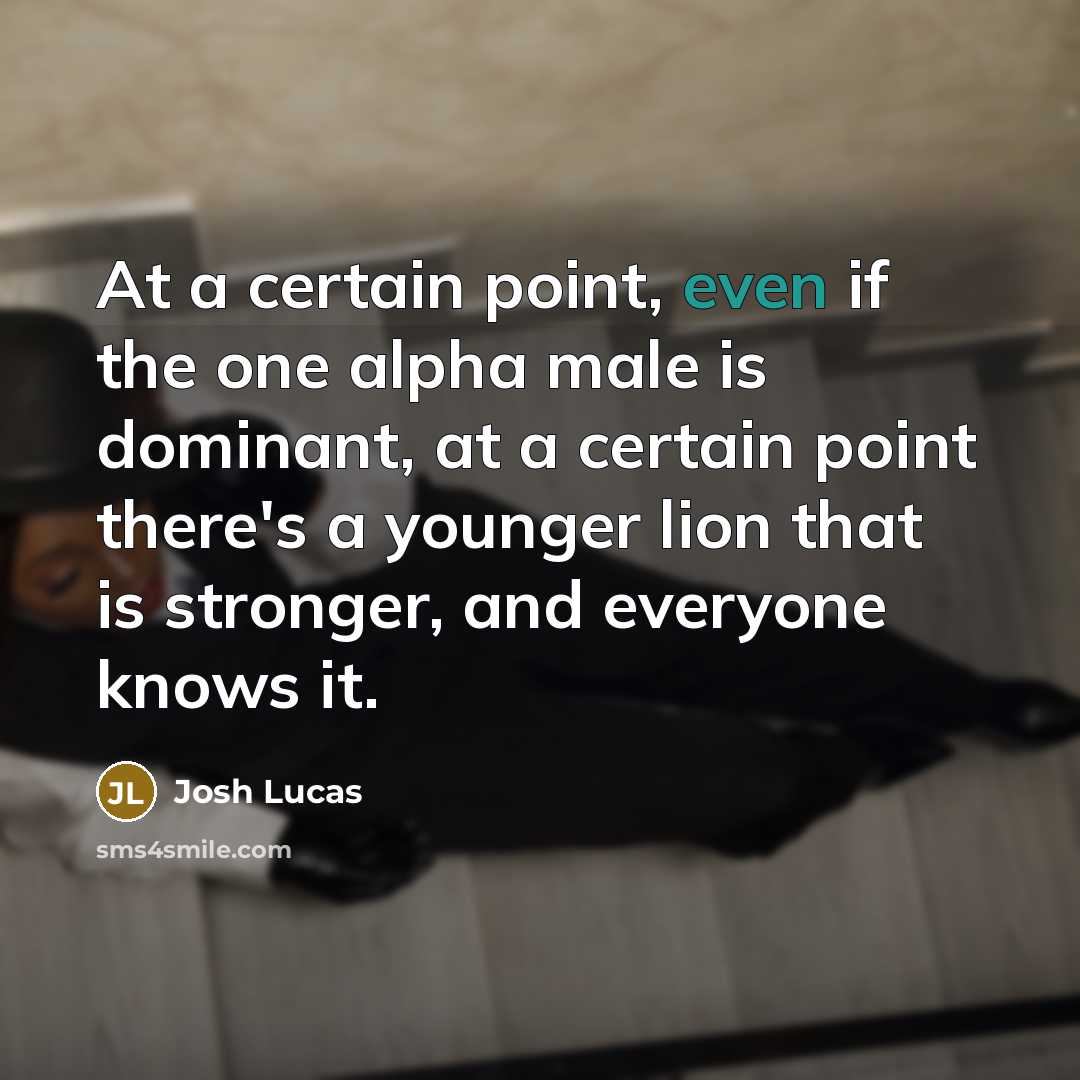 “At a certain point, even if the one alpha male…” quote by Josh Lucas