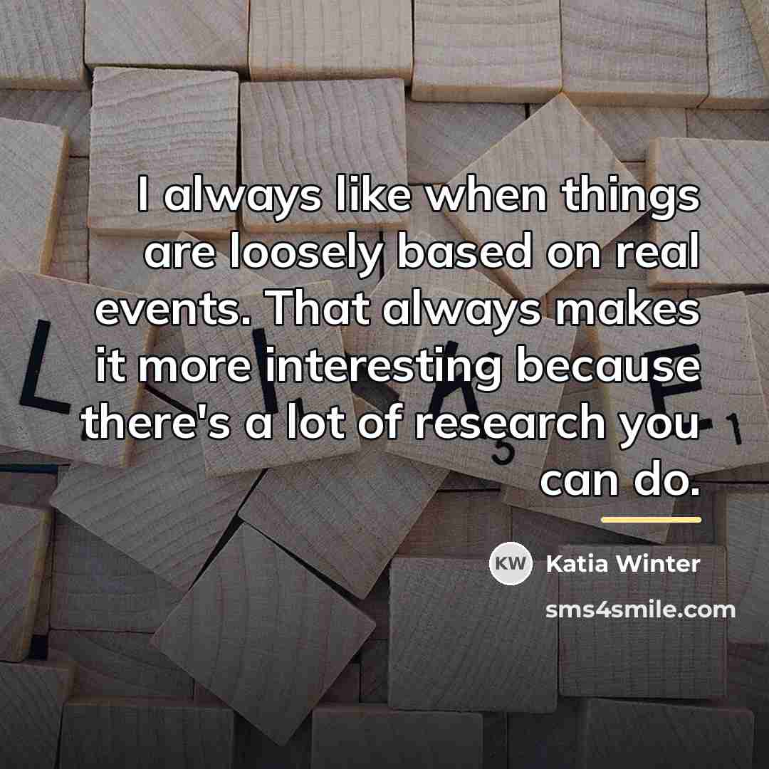 “I always like when things are loosely based on real…” quote by Katia Winter