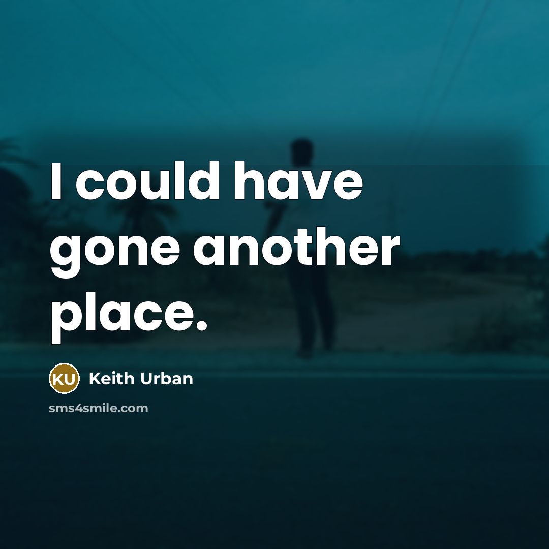 “I could have gone another place.…” quote by Keith Urban