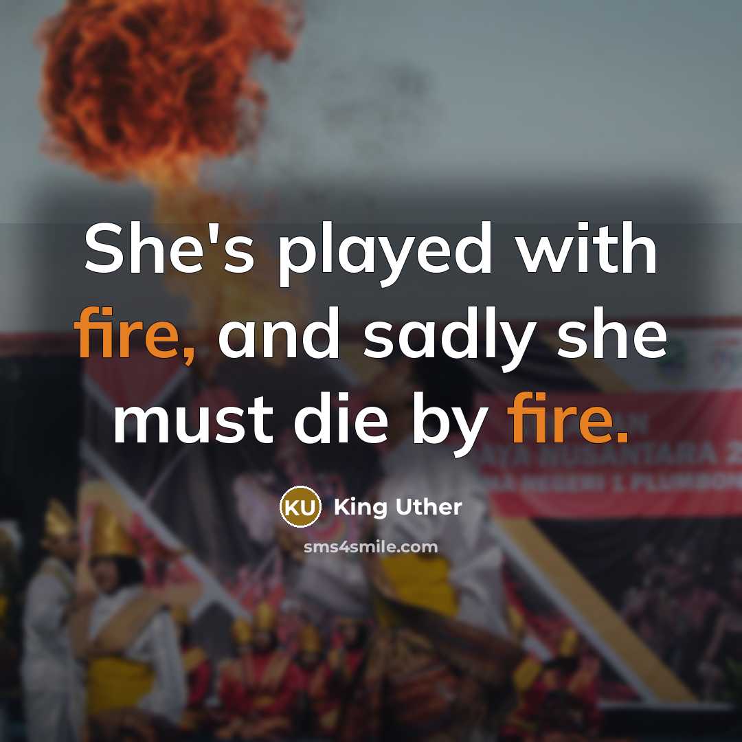 “She's played with fire, and sadly she must die by…” quote by King Uther