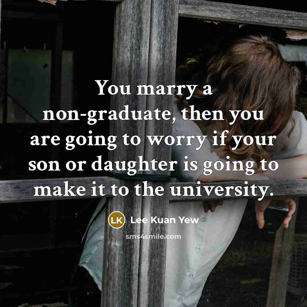 “You marry a non-graduate, then you are going to worry…” quote by Lee Kuan Yew