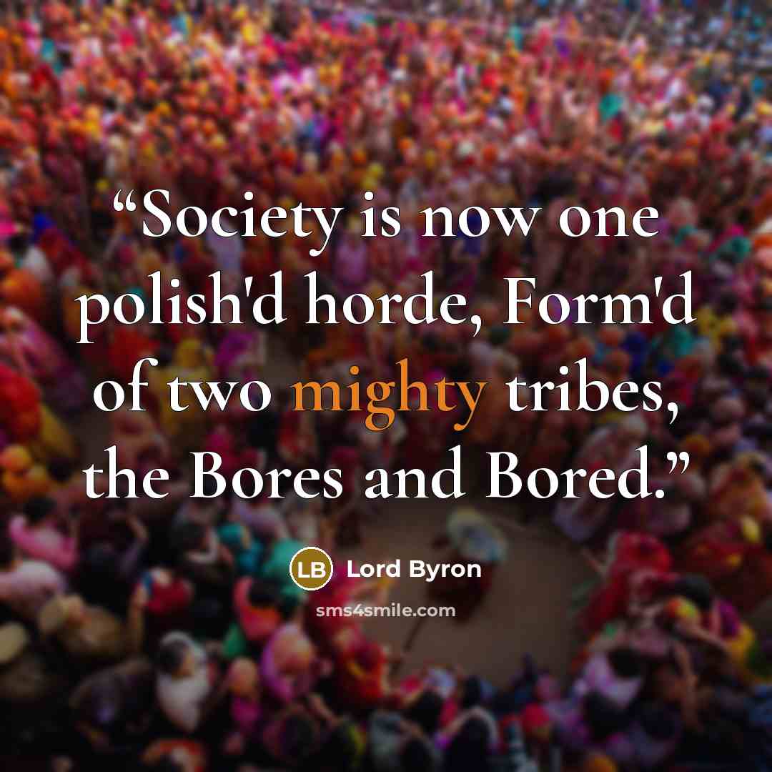 “Society is now one polish'd horde, Form'd of two mighty tribes, the Bores and Bored.” quote by Lord Byron