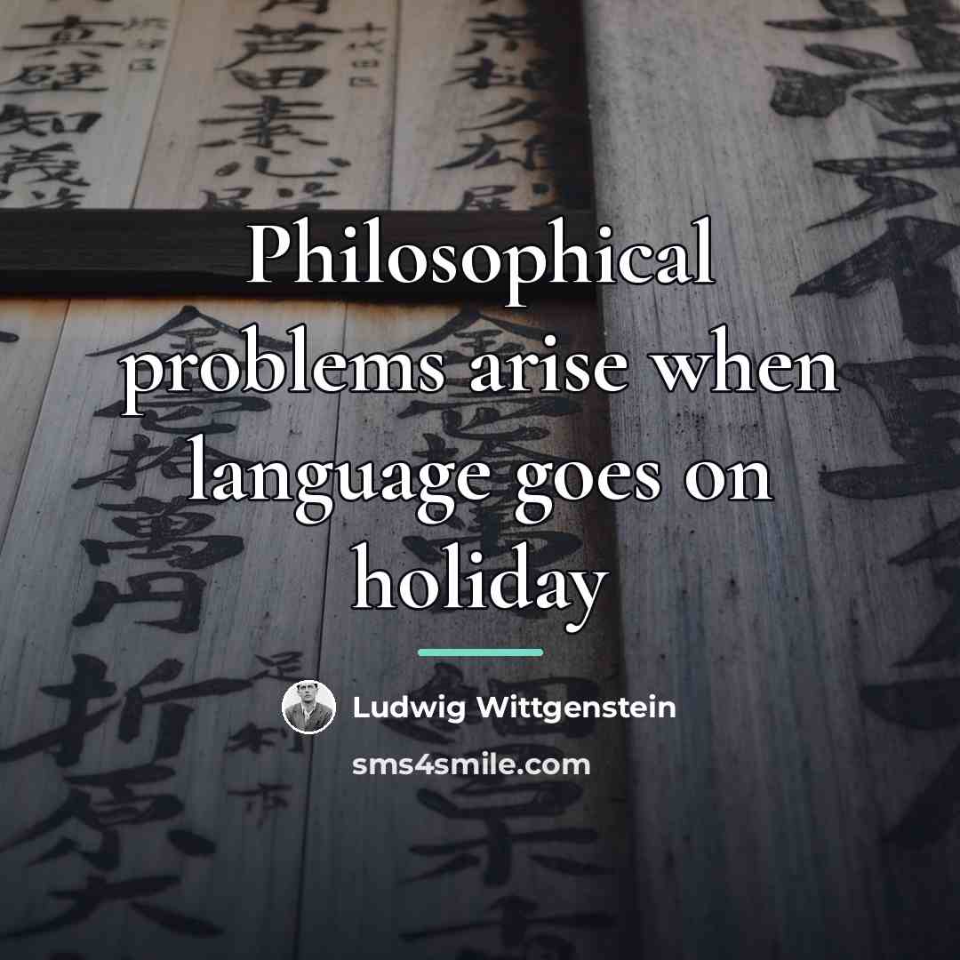 “Philosophical problems arise when language goes on holiday…” quote by Ludwig Wittgenstein