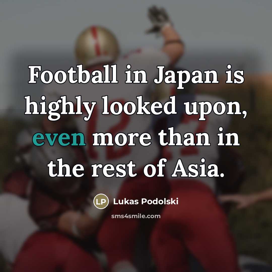 “Football in Japan is highly looked upon, even more than…” quote by Lukas Podolski