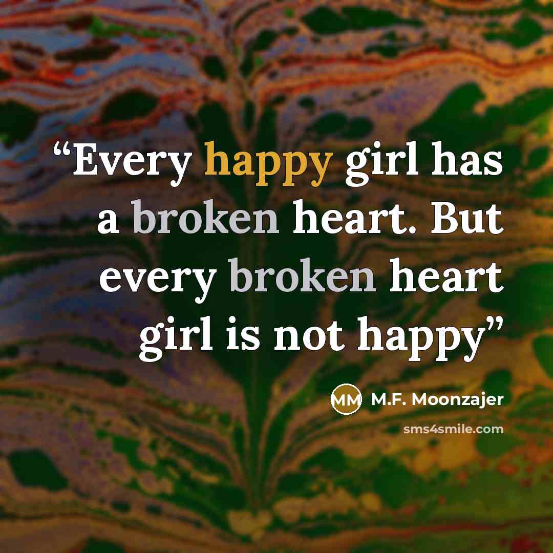 “Every happy girl has a broken heart. But every broken heart girl is not happy” quote by M.F. Moonzajer