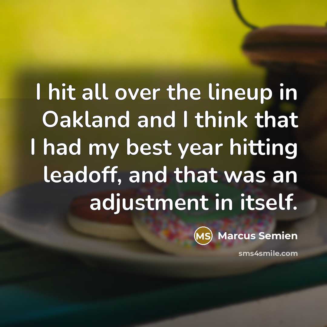 “I hit all over the lineup in Oakland and I think that I had my best year hitting leadoff, and that was an adjustment in itself.” quote by Marcus Semien