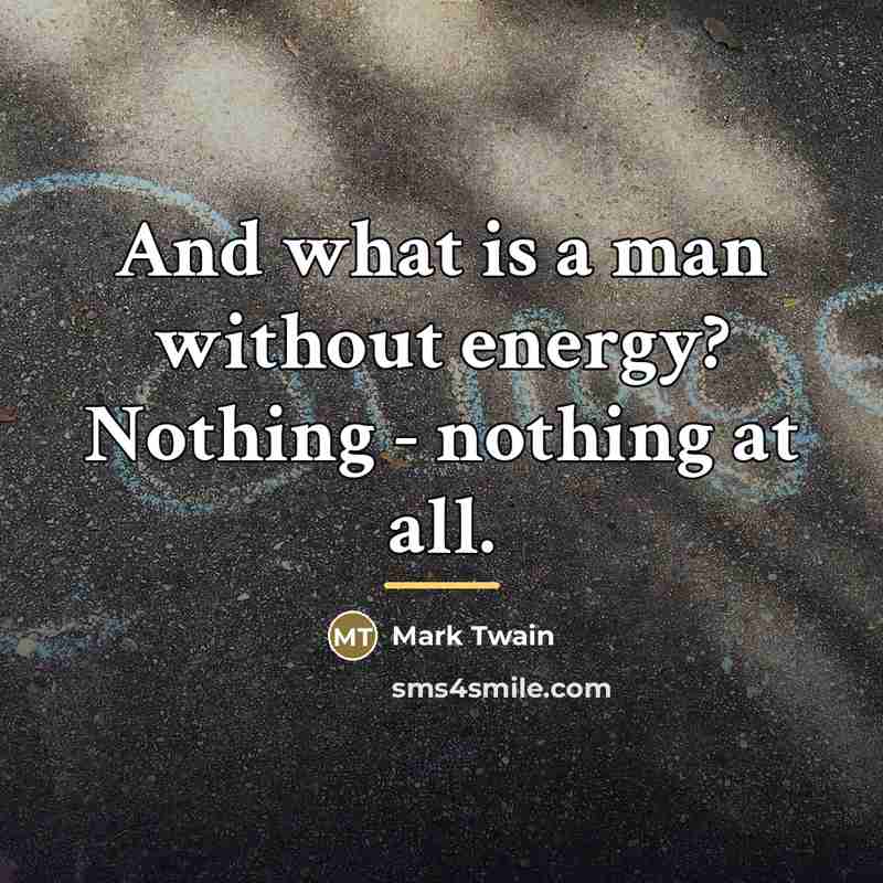 “And what is a man without energy? Nothing - nothing…” quote by Mark Twain