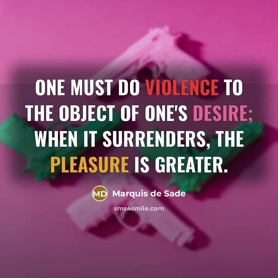 “One must do violence to the object of one's desire;…” quote by Marquis de Sade