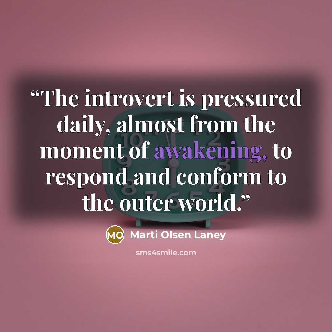 “The introvert is pressured daily, almost from the moment of awakening, to respond and conform to the outer world.” quote by Marti Olsen Laney
