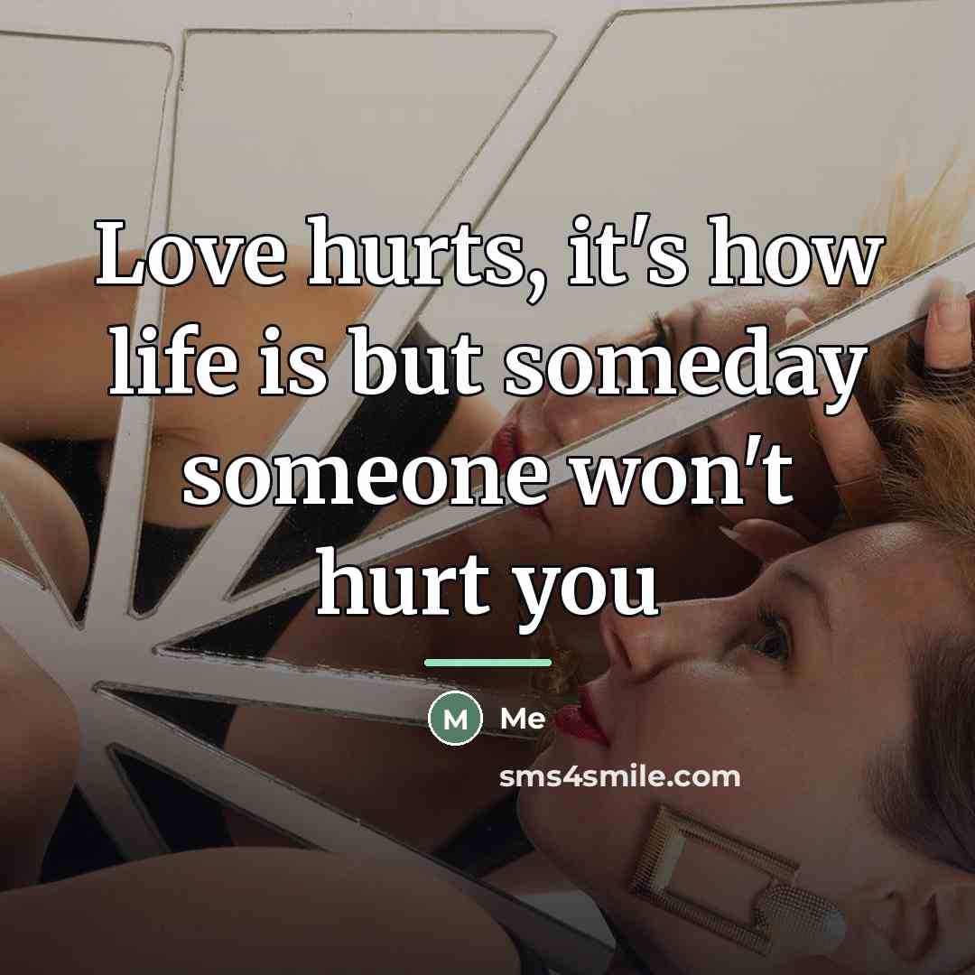 “Love hurts, it's how life is but someday someone won't…” quote by Me