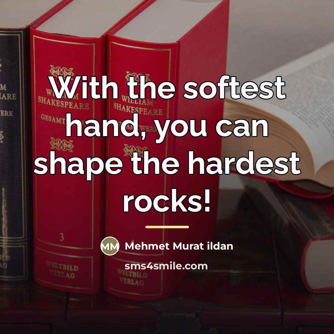 “With the softest hand, you can shape the hardest rocks!…” quote by Mehmet Murat Ildan
