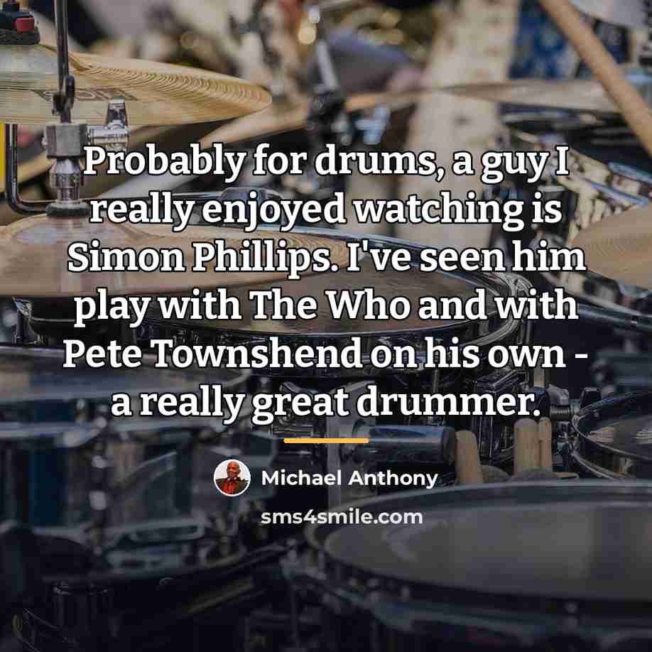 “Probably for drums, a guy I really enjoyed watching is…” quote by Michael Anthony