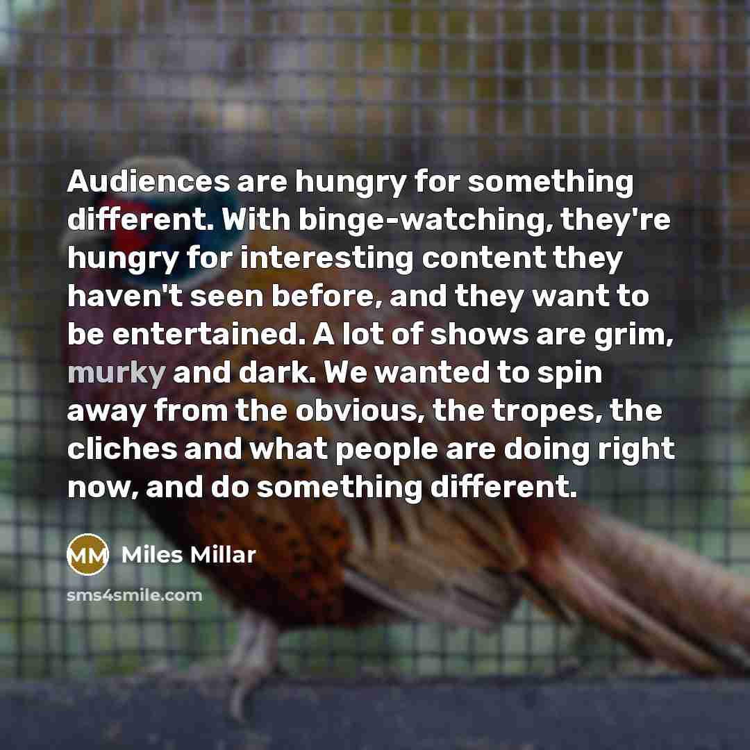 “Audiences are hungry for something different. With binge-watching, they're hungry…” quote by Miles Millar