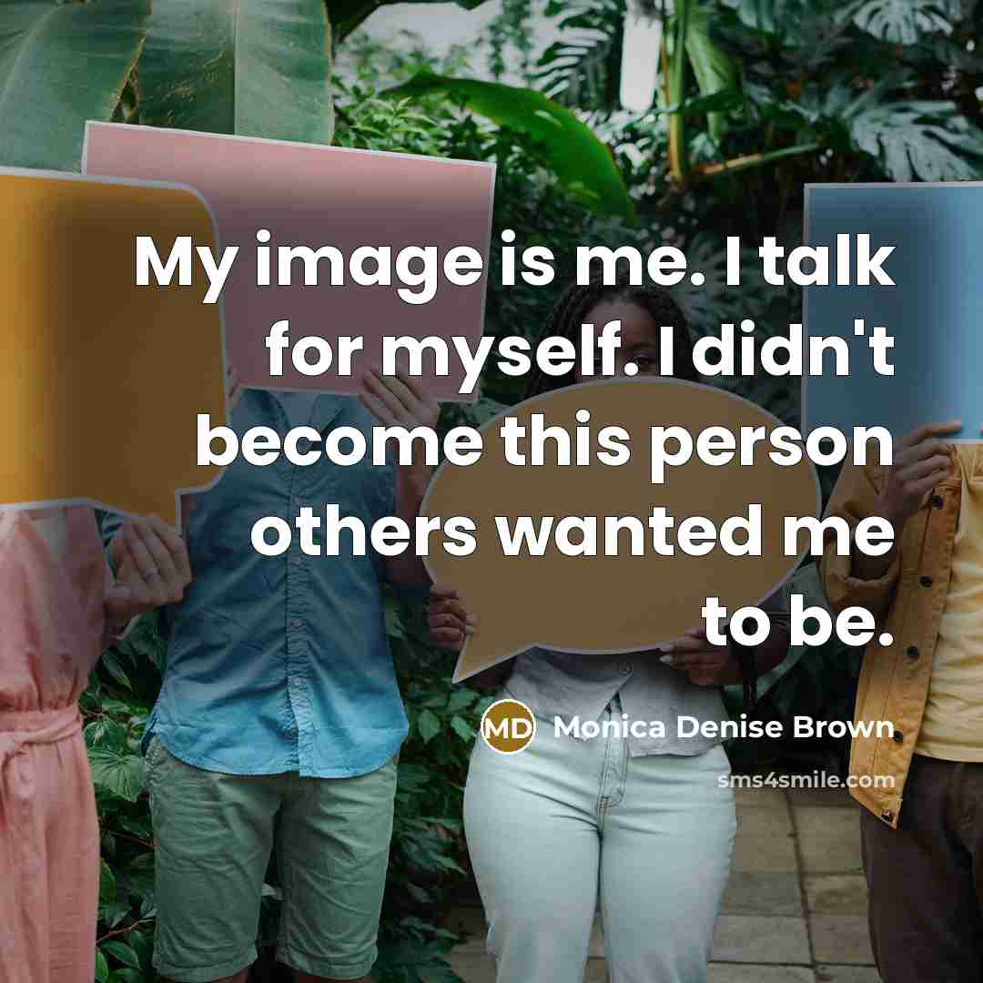 “My image is me. I talk for myself. I didn't become this person others wanted me to be.” quote by Monica Denise Brown