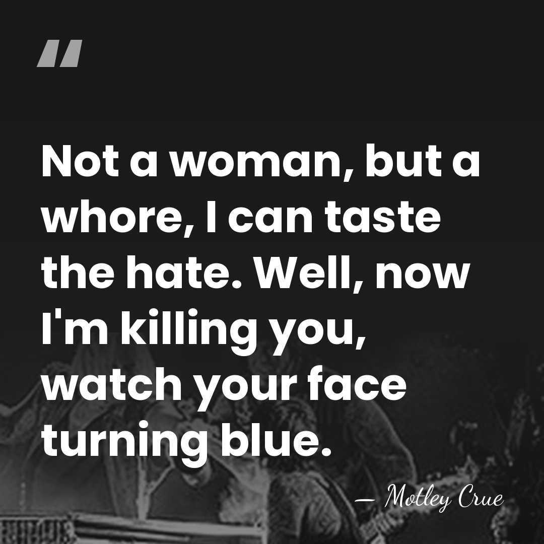 Not a woman, but a whore, I can taste the hate. Well,&hellip; - Motley Crue
