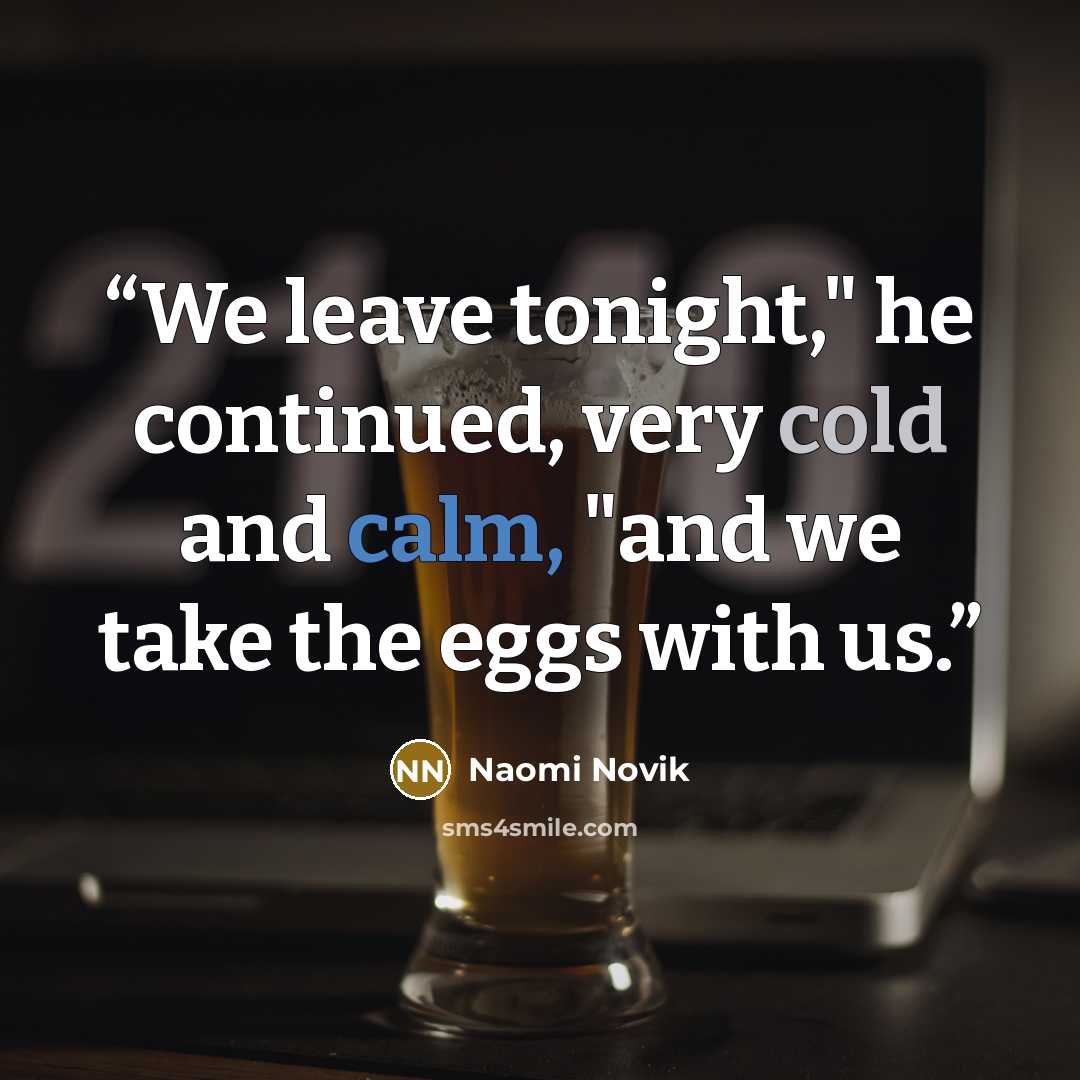 “We leave tonight," he continued, very cold and calm, "and we take the eggs with us.” quote by Naomi Novik