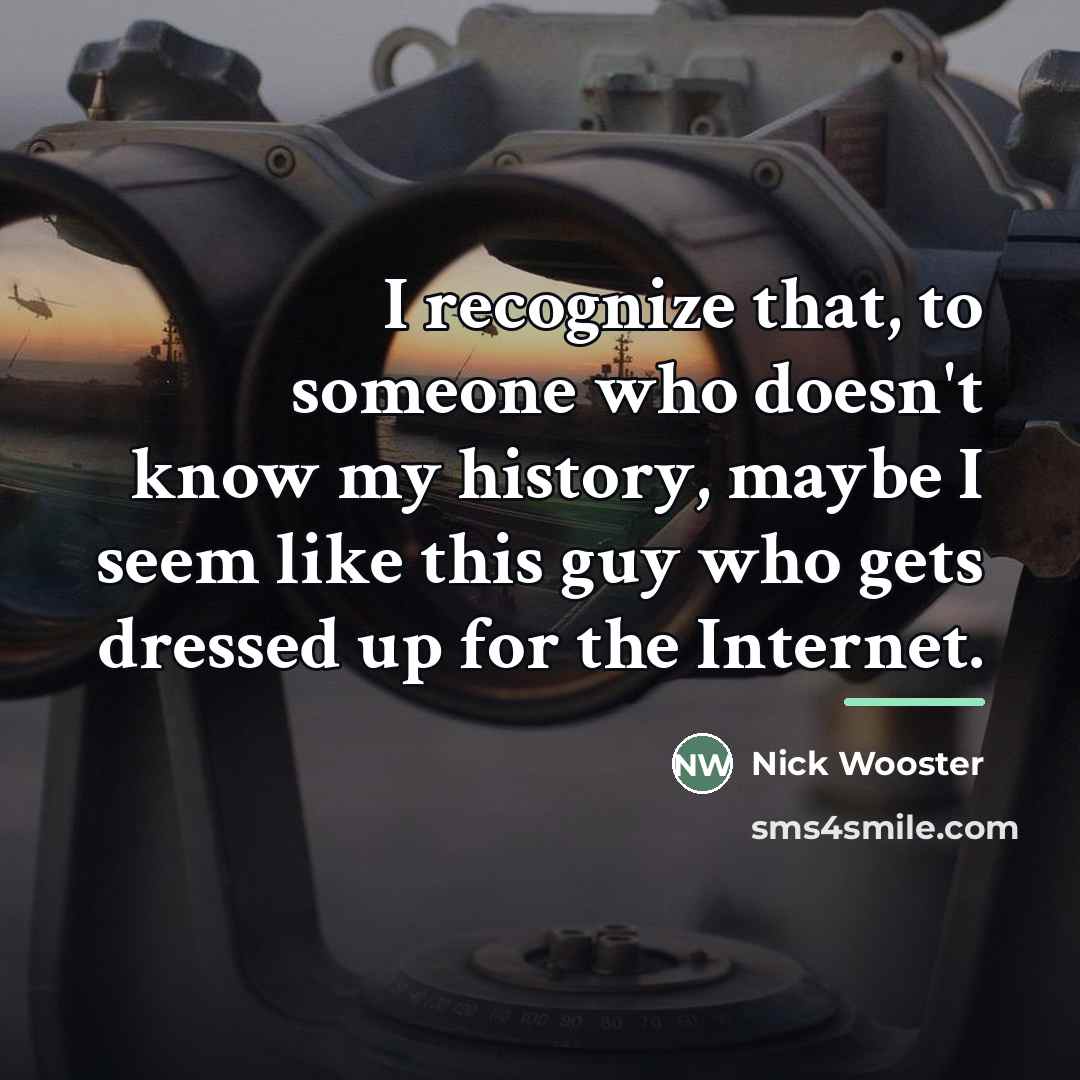 “I recognize that, to someone who doesn't know my history,…” quote by Nick Wooster