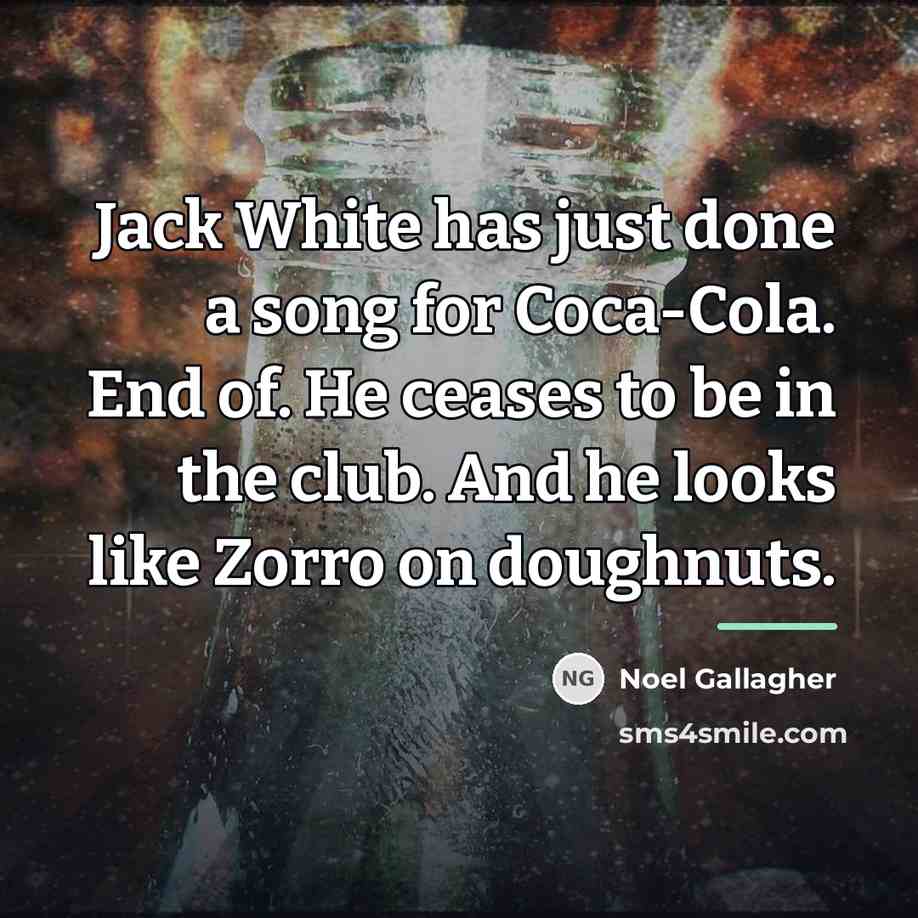“Jack White has just done a song for Coca-Cola. End…” quote by Noel Gallagher