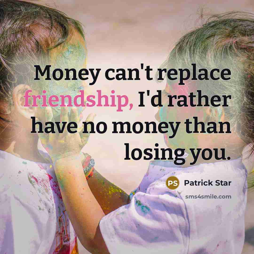 “Money can't replace friendship, I'd rather have no money than losing you.” quote by Patrick Star