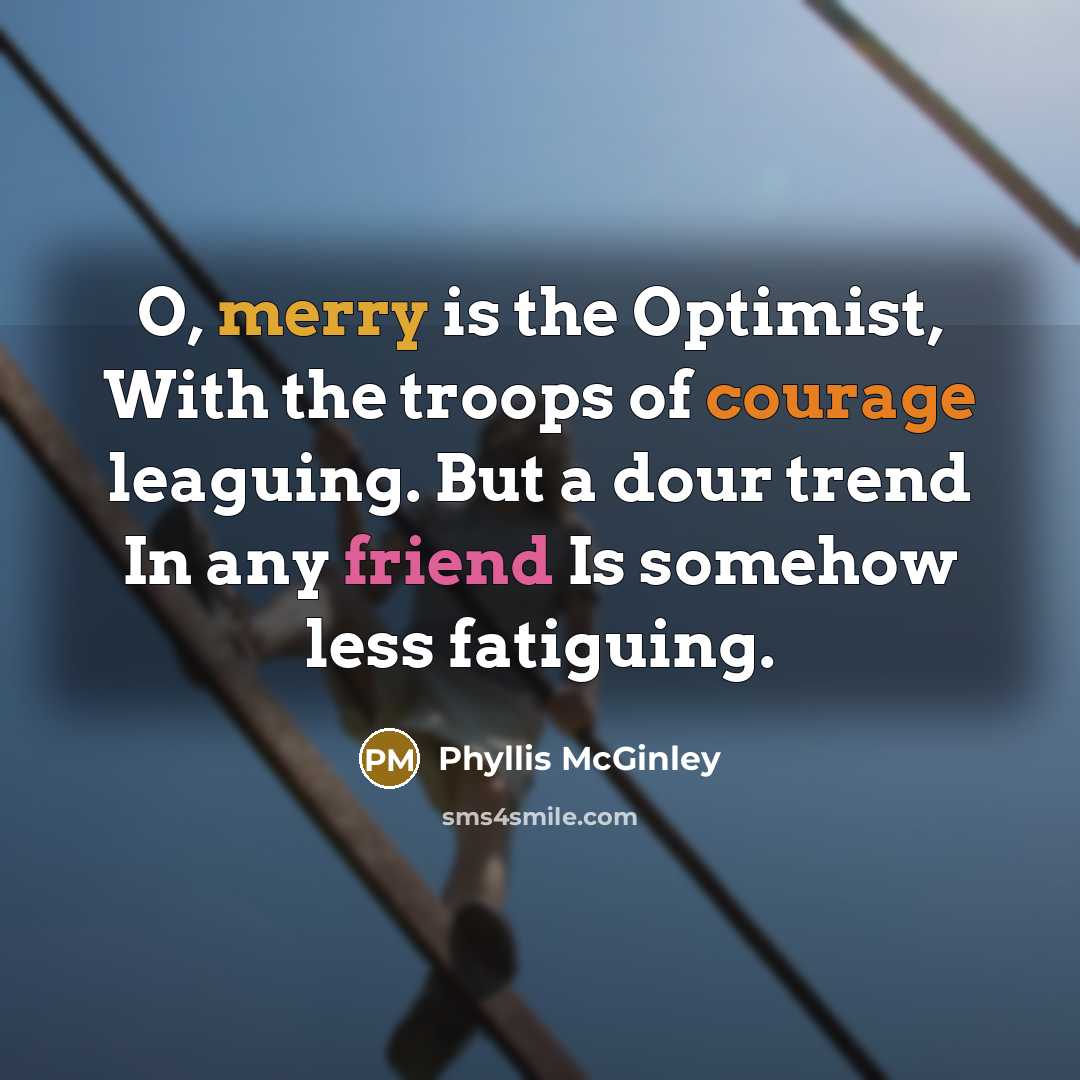 “O, merry is the Optimist, With the troops of courage…” quote by Phyllis McGinley