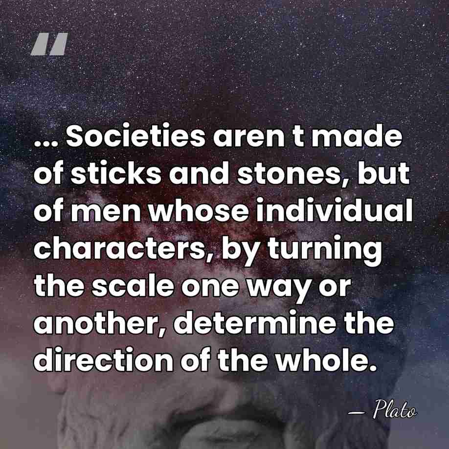 ... Societies aren t made of sticks and stones, but of men&hellip; - Plato
