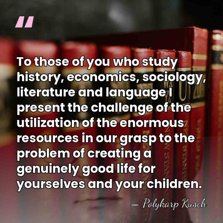 To those of you who study history, economics, sociology, literature and language&hellip; - Polykarp Kusch