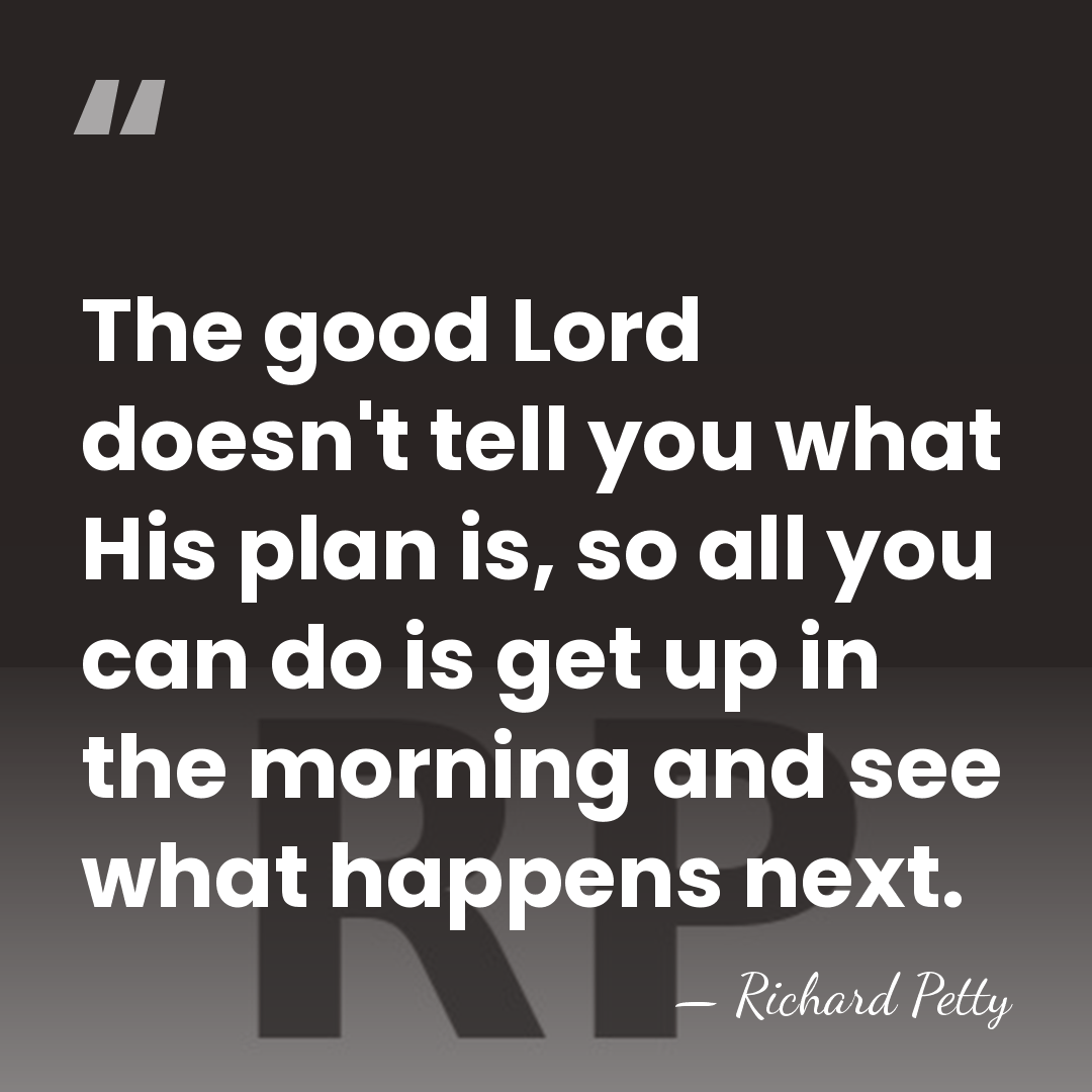 The good Lord doesn't tell you what His plan is, so all&hellip; - Richard Petty