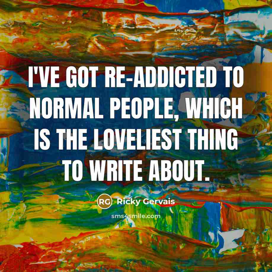 “I've got re-addicted to normal people, which is the loveliest…” quote by Ricky Gervais