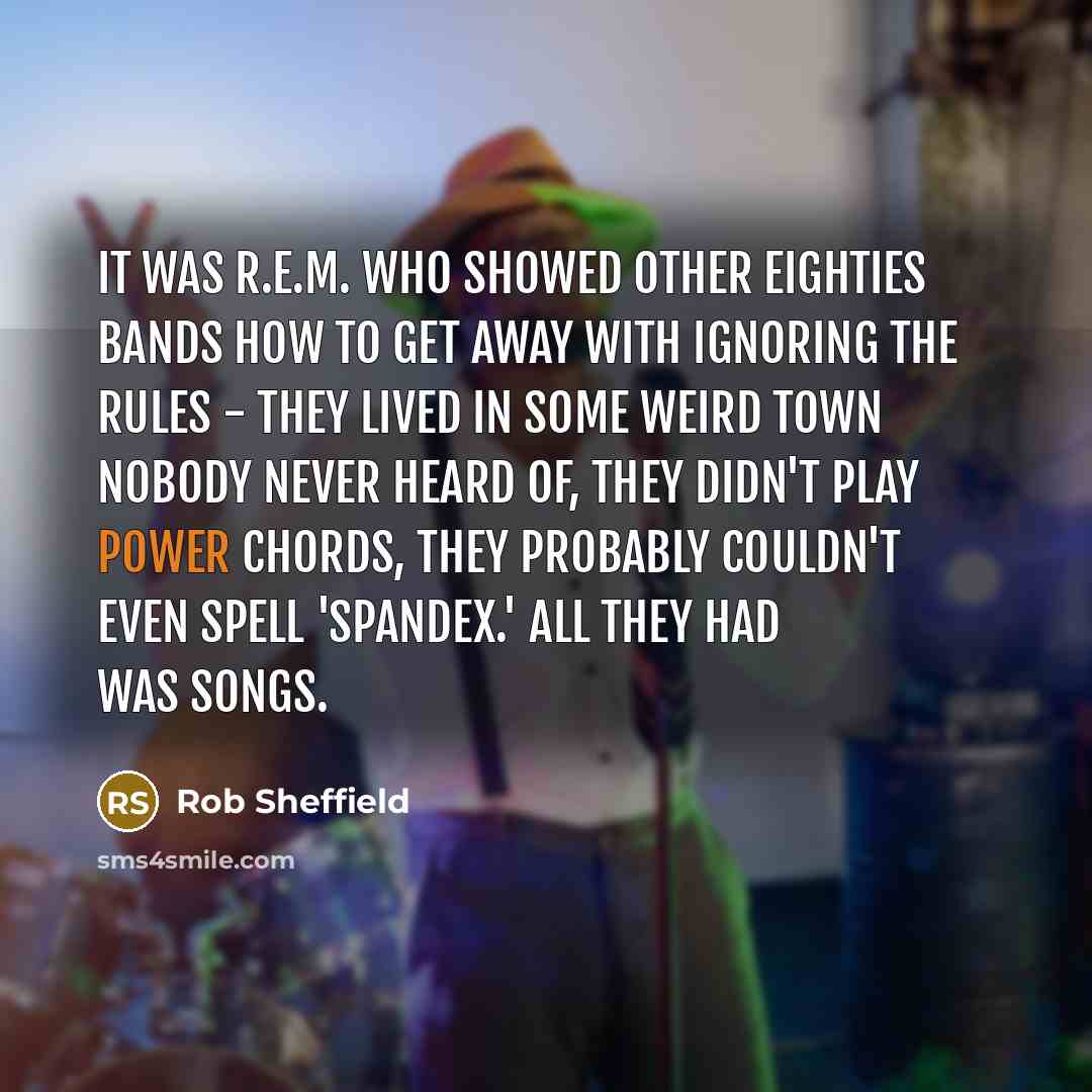 “It was R.E.M. who showed other Eighties bands how to…” quote by Rob Sheffield