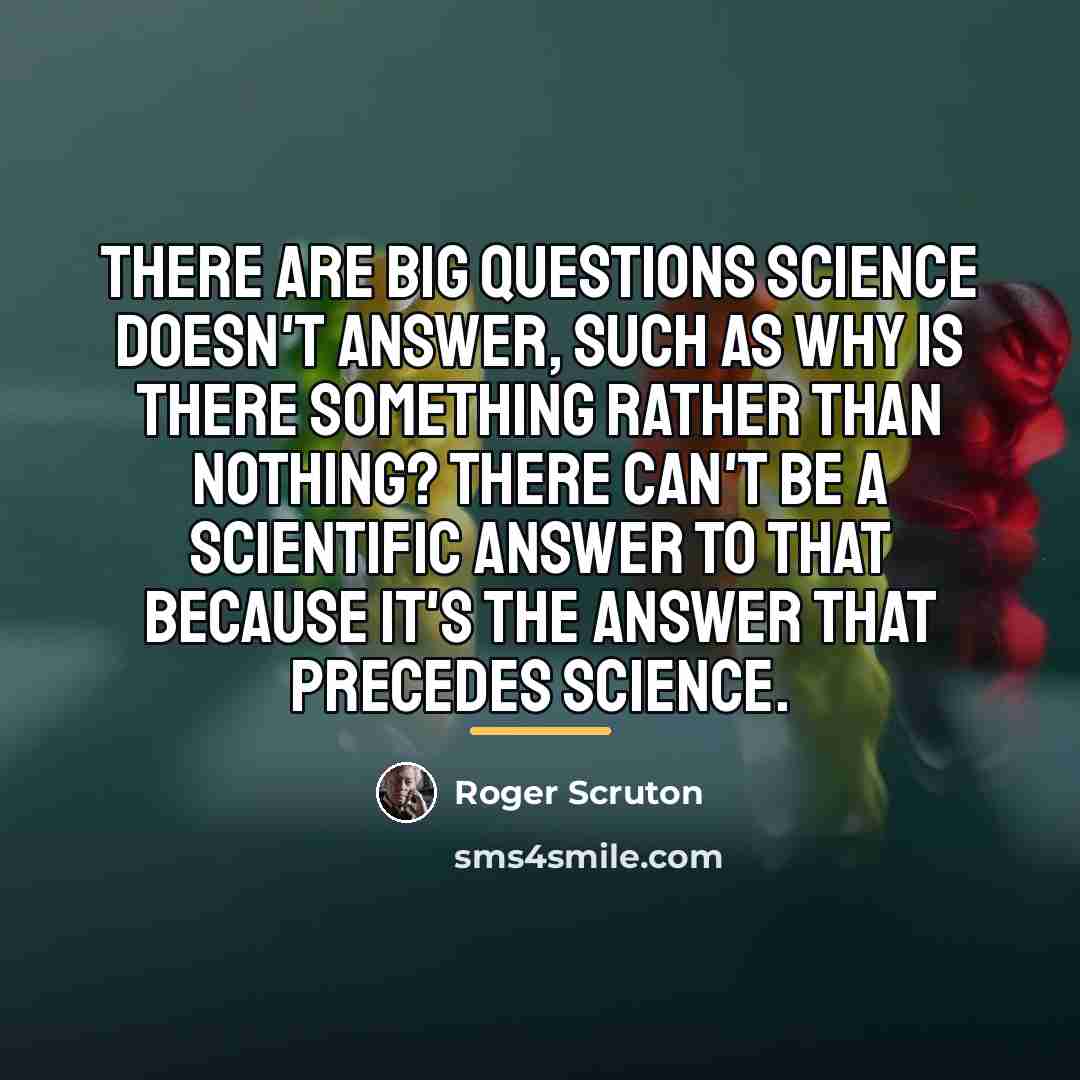 “There are big questions science doesn't answer, such as why…” quote by Roger Scruton
