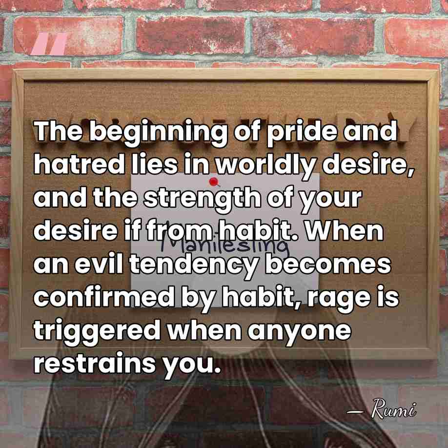 The beginning of pride and hatred lies in worldly desire, and the&hellip; - Rumi