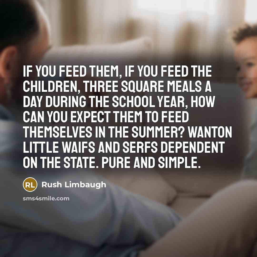“If you feed them, if you feed the children, three…” quote by Rush Limbaugh