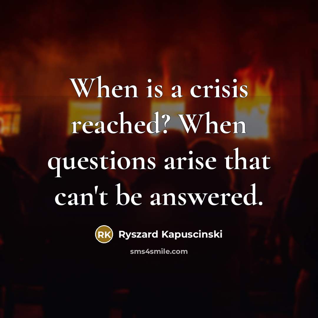 “When is a crisis reached? When questions arise that can't…” quote by Ryszard Kapuscinski