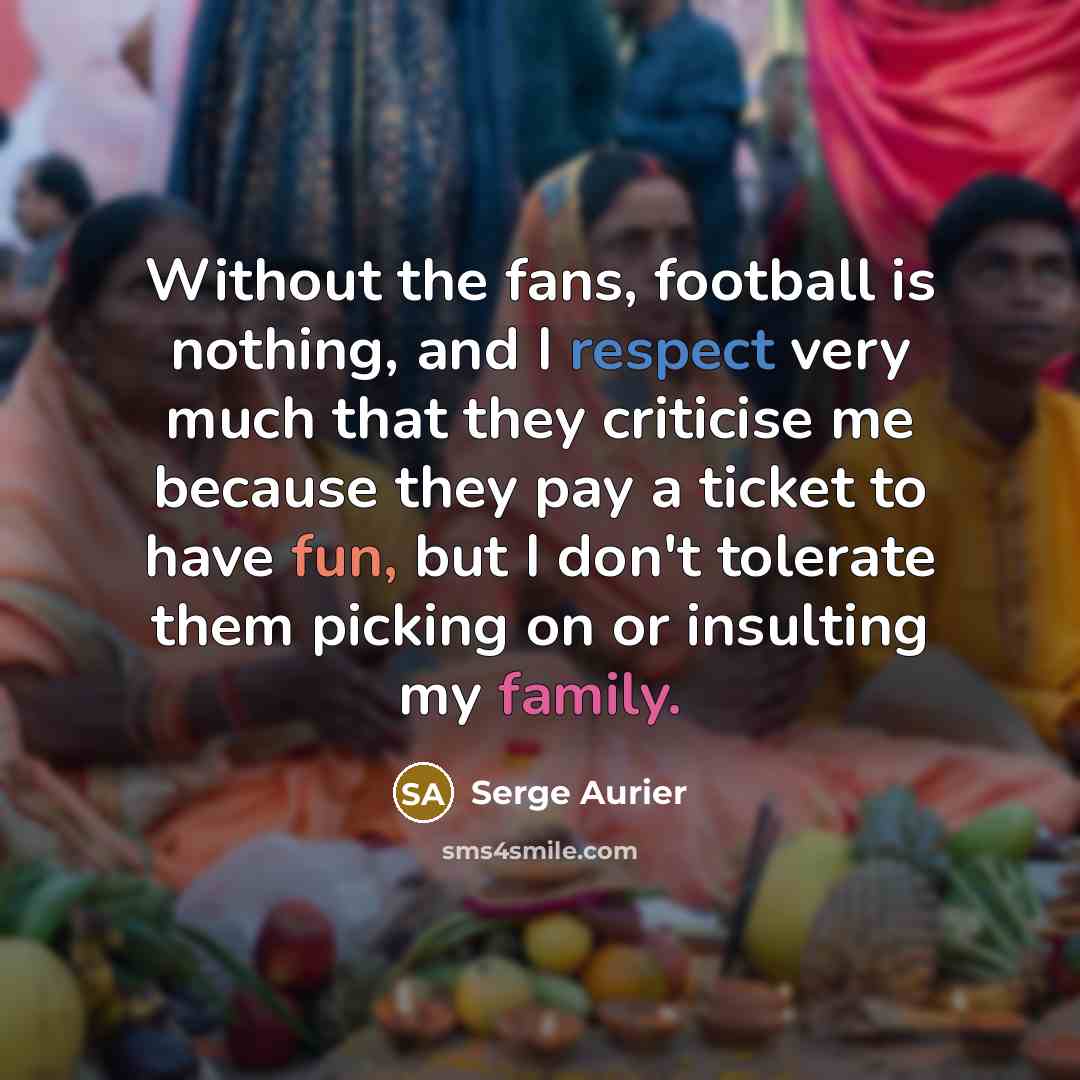 “Without the fans, football is nothing, and I respect very…” quote by Serge Aurier
