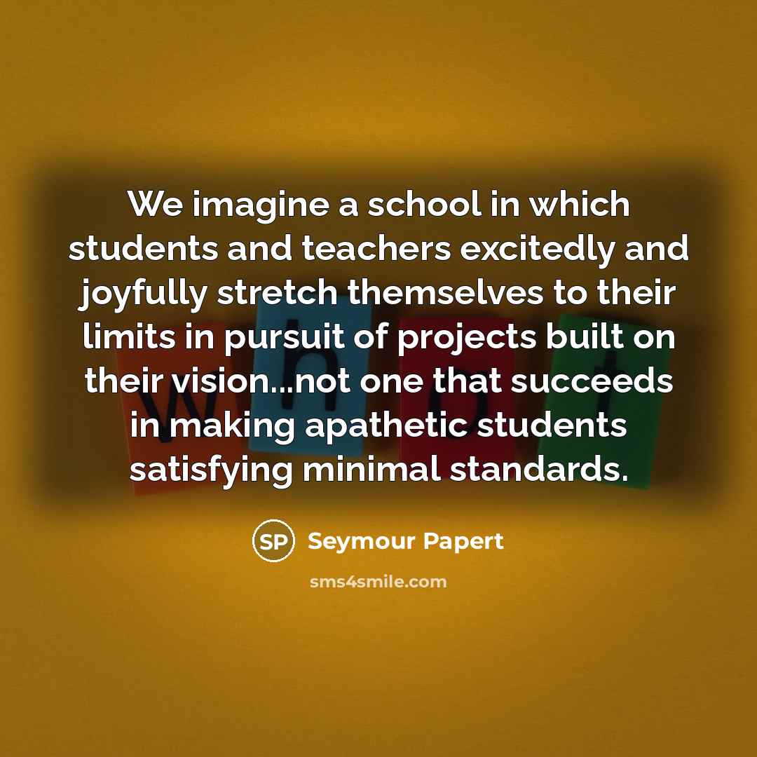 “We imagine a school in which students and teachers excitedly…” quote by Seymour Papert