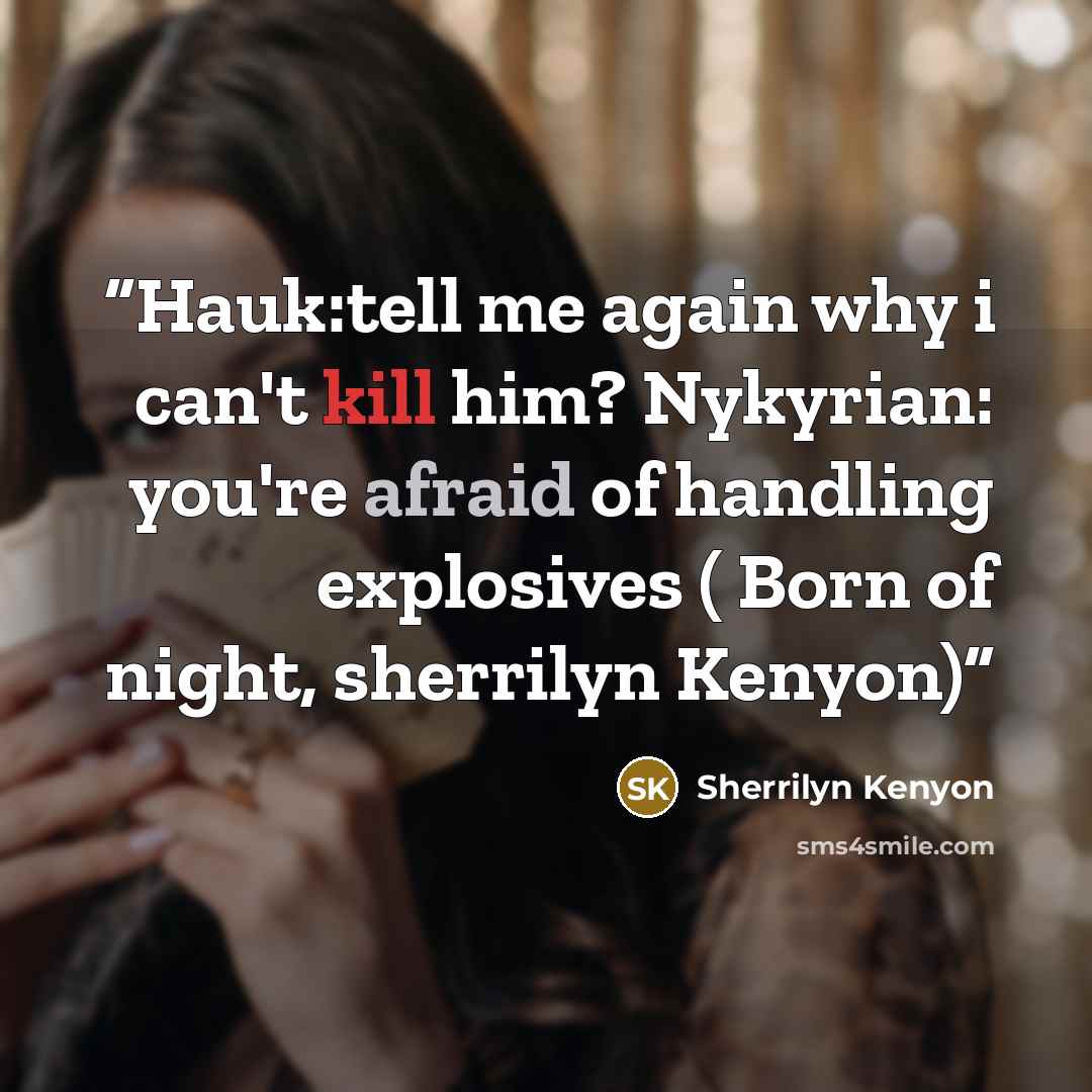 “Hauk:tell me again why i can't kill him? Nykyrian: you're afraid of handling explosives ( Born of night, sherrilyn Kenyon)” quote by Sherrilyn Kenyon