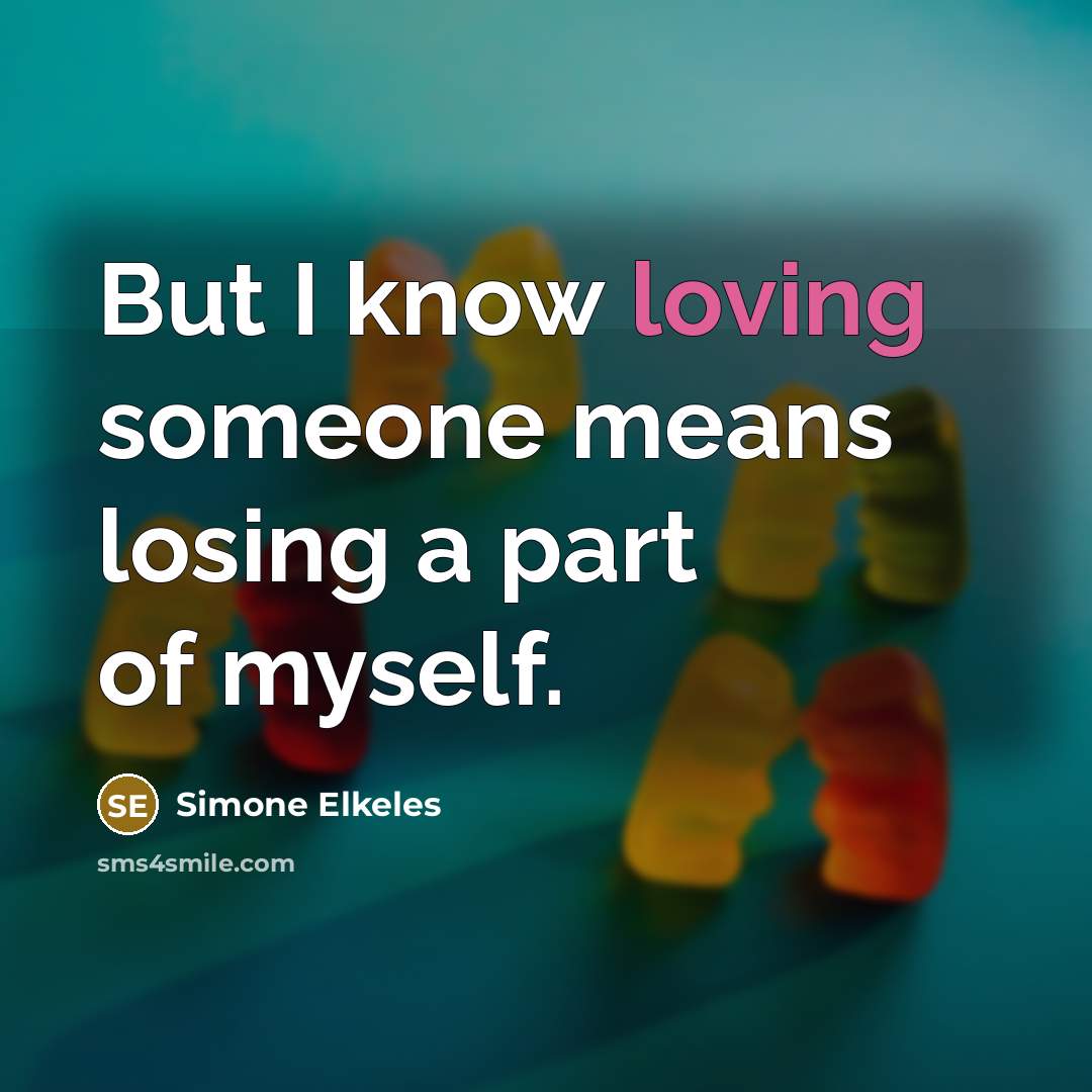 “But I know loving someone means losing a part of…” quote by Simone Elkeles