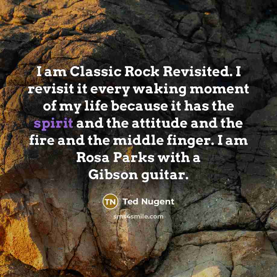 “I am Classic Rock Revisited. I revisit it every waking…” quote by Ted Nugent