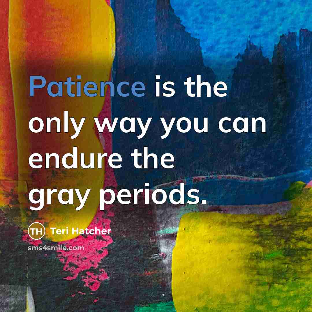 “Patience is the only way you can endure the gray…” quote by Teri Hatcher