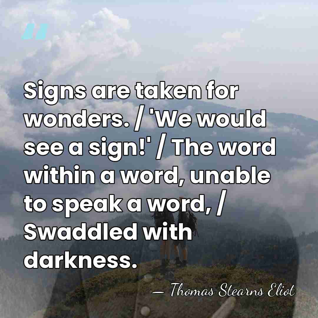 Signs are taken for wonders. / 'We would see a sign!' /&hellip; - Thomas Stearns Eliot